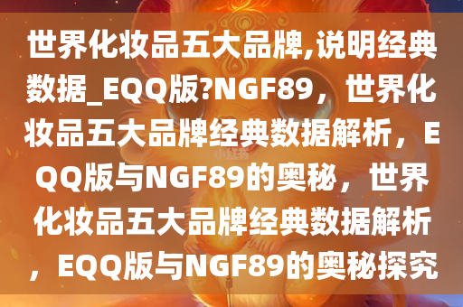世界化妆品五大品牌,说明经典数据_EQQ版?NGF89，世界化妆品五大品牌经典数据解析，EQQ版与NGF89的奥秘，世界化妆品五大品牌经典数据解析，EQQ版与NGF89的奥秘探究