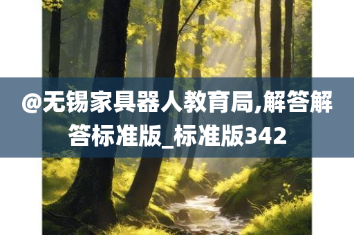 @无锡家具器人教育局,解答今晚必出三肖2025_2025新澳门精准免费提供·精确判断解答标准版_标准版342