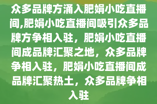 众多品牌方涌入肥娟小吃直播间,肥娟小吃直播间吸引众多品牌方争相入驻，肥娟小吃直播间成品牌汇聚之地，众多品牌争相入驻，肥娟小吃直播间成品牌汇聚热土，众多品牌争相入驻