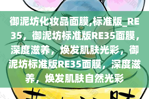 御泥坊化妆品面膜,标准版_RE35，御泥坊标准版RE35面膜，深度滋养，焕发肌肤光彩，御泥坊标准版RE35面膜，深度滋养，焕发肌肤自然光彩