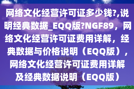 网络文化经营许可证多少钱?,说明经典数据_EQQ版?NGF89，网络文化经营许可证费用详解，经典数据与价格说明（EQQ版），网络文化经营许可证费用详解及经典数据说明（EQQ版）