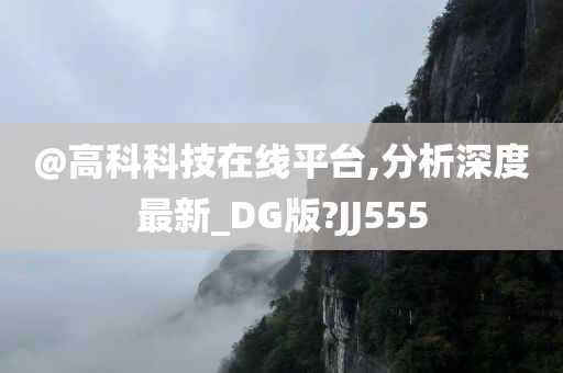 @高科科技在线平台,分析深度最新_DG版?JJ555今晚必出三肖2025_2025新澳门精准免费提供·精确判断