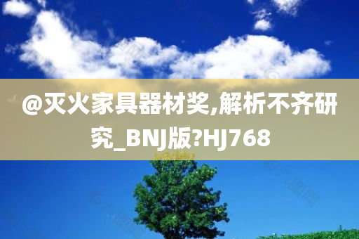 @灭火家具器材奖,解析不齐研究_BNJ版?HJ768