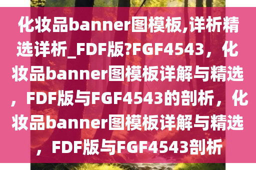 化妆品banner图模板,详析精选详析_FDF版?FGF4543，化妆品banner图模板详解与精选，FDF版与FGF4543的剖析，化妆品banner图模板详解与精选，FDF版与FGF4543剖析