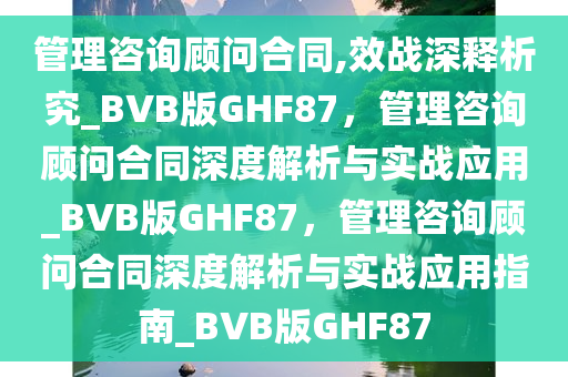 管理咨询顾问合同,效战深释析究_BVB版GHF87，管理咨询顾问合同深度解析与实战应用_BVB版GHF87，管理咨询顾问合同深度解析与实战应用指南_BVB版GHF87