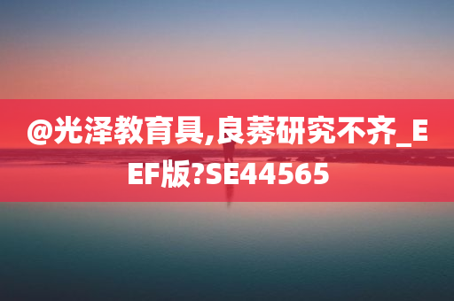 @光泽教育具,良莠研究不齐_EEF版?SE44565