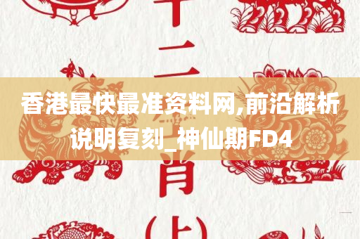 香港最快最准资料网,前沿解析说明复刻_神仙期FD4