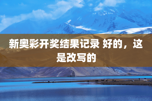 新奥彩开奖结果记录 好的，这是改写的