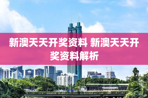 新澳天天开奖资料 新澳天天开奖资料解析