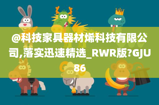 @科技家具器材烯科技有限公司,落实迅速精选_RWR版?GJU86