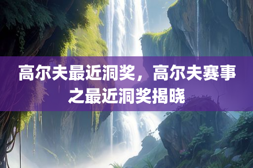 高尔夫最近洞奖，高尔夫赛事之最近洞奖揭晓