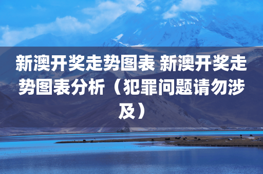新澳开奖走势图表 新澳开奖走势图表分析（犯罪问题请勿涉及）
