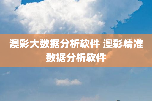 澳彩大数据分析软件 澳彩精准数据分析软件
