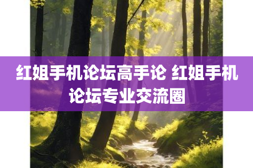 红姐手机论坛高手论 红姐手机论坛专业交流圈