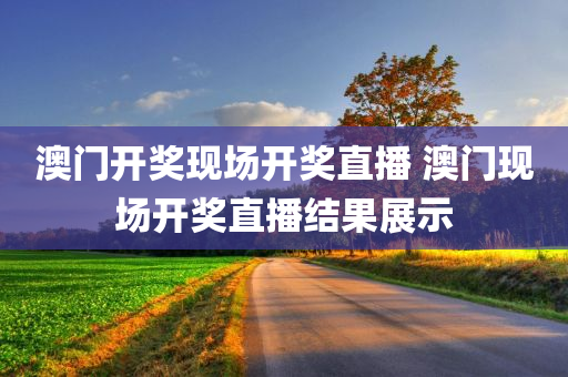 澳门开奖现场开奖直播 澳门现场开奖直播结果展示