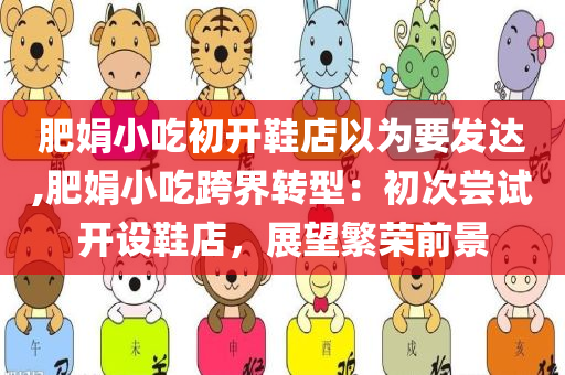 肥娟小吃初开鞋店以为要发达,肥娟小吃跨界转型：初次尝试开设鞋店，展望繁荣前景