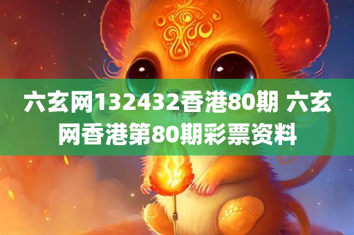 六玄网132432香港80期 六玄网香港第80期彩票资料