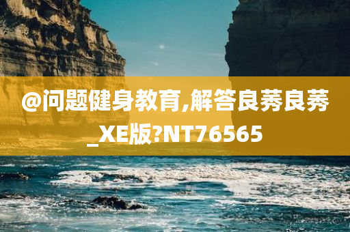 @问题健身教育,解答良莠良莠_XE版?NT76565