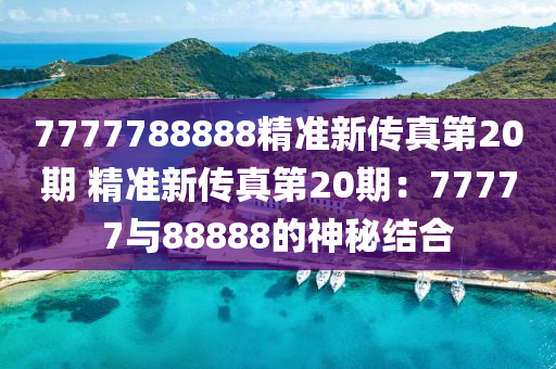 7777788888精准新传真第20期 精准新传真第20期：77777与88888的神秘结合