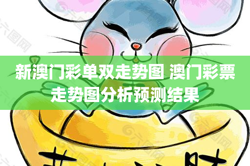 新澳门彩单双走势图 澳门彩票走势图分析预测结果
