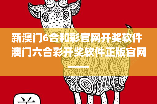 新澳门6合和彩官网开奖软件 澳门六合彩开奖软件正版官网——