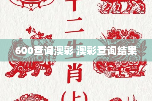 600查询澳彩 澳彩查询结果