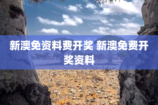 新澳免资料费开奖 新澳免费开奖资料