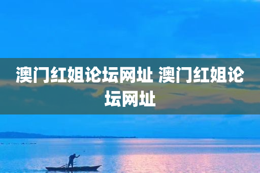 澳门红姐论坛网址 澳门红姐论坛网址