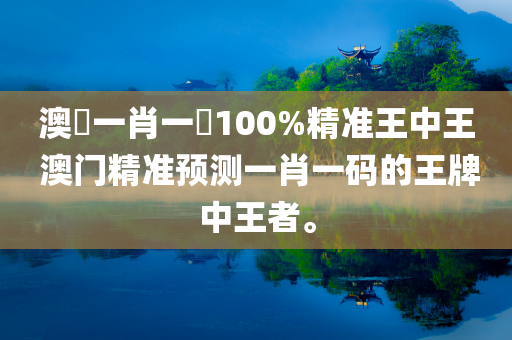 澳門一肖一碼100%精准王中王 澳门精准预测一肖一码的王牌中王者。