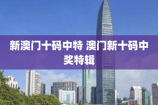 新澳门十码中特 澳门新十码中奖特辑