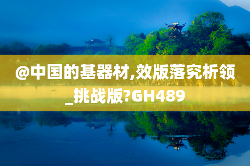 @中国的基器材,效版落究析领_挑战版?GH489