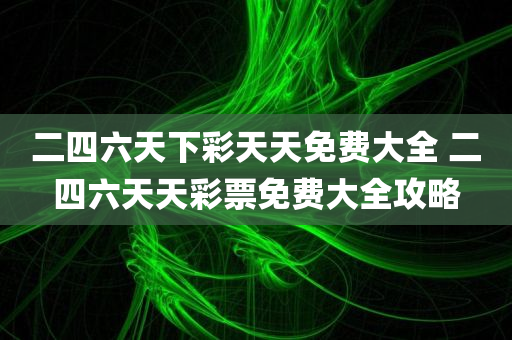 二四六天下彩天天免费大全 二四六天天彩票免费大全攻略