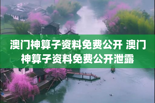 澳门神算子资料免费公开 澳门神算子资料免费公开泄露