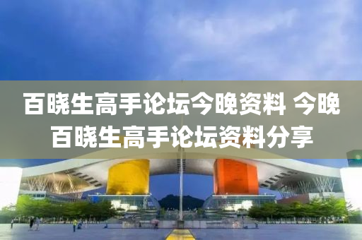百晓生高手论坛今晚资料 今晚百晓生高手论坛资料分享