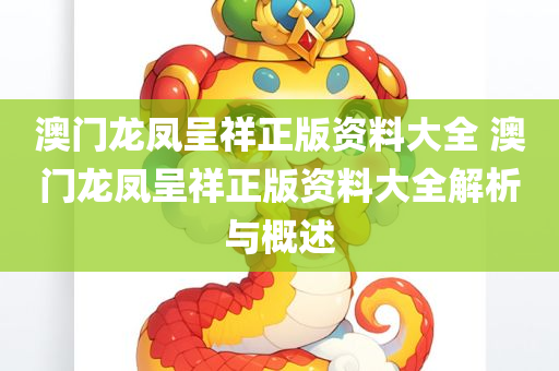 澳门龙凤呈祥正版资料大全 澳门龙凤呈祥正版资料大全解析与概述