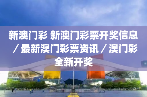 新澳门彩 新澳门彩票开奖信息／最新澳门彩票资讯／澳门彩全新开奖