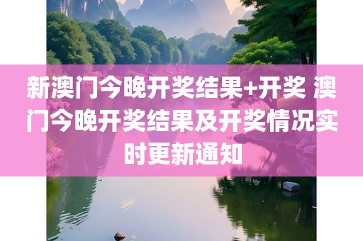 新澳门今晚开奖结果+开奖 澳门今晚开奖结果及开奖情况实时更新通知