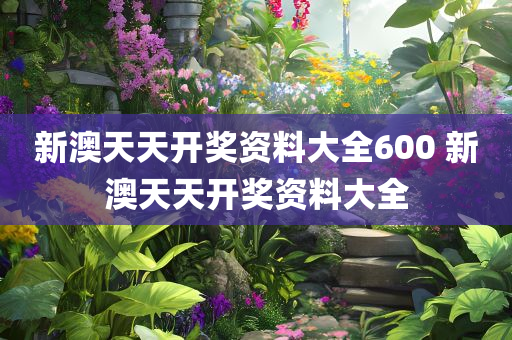 新澳天天开奖资料大全600 新澳天天开奖资料大全