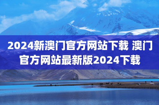 2024新澳门官方网站下载 澳门官方网站最新版2024下载