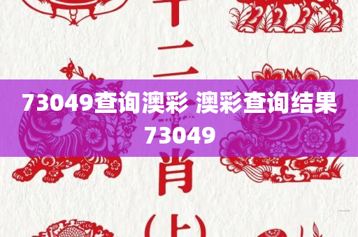 73049查询澳彩 澳彩查询结果73049