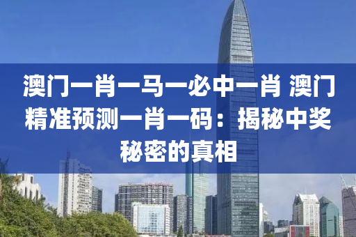 澳门一肖一马一必中一肖 澳门精准预测一肖一码：揭秘中奖秘密的真相