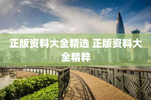 正版资料大全精选 正版资料大全精粹