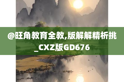 @旺角教育全教,版解解精析挑_CXZ版GD676