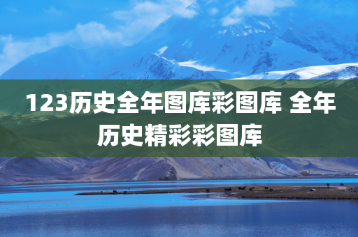 123历史全年图库彩图库 全年历史精彩彩图库