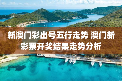 新澳门彩出号五行走势 澳门新彩票开奖结果走势分析