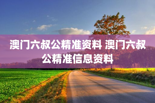 澳门六叔公精准资料 澳门六叔公精准信息资料