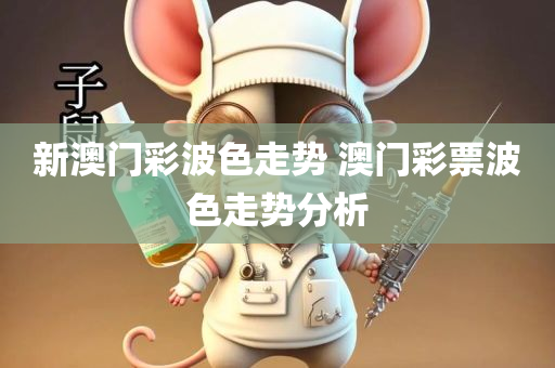 新澳门彩波色走势 澳门彩票波色走势分析