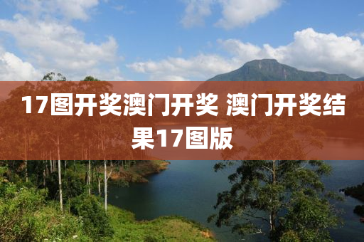 17图开奖澳门开奖 澳门开奖结果17图版