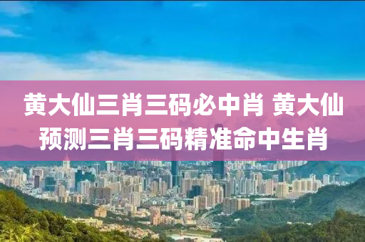黄大仙三肖三码必中肖 黄大仙预测三肖三码精准命中生肖