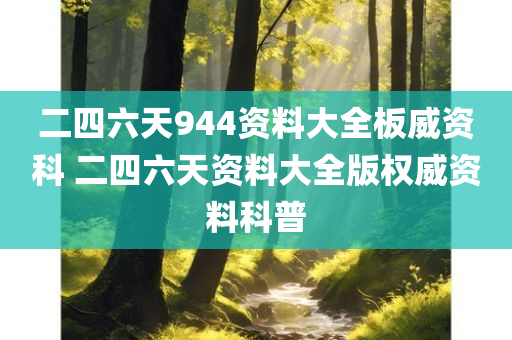 二四六天944资料大全板威资科 二四六天资料大全版权威资料科普